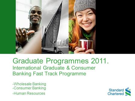 Graduate Programmes 2011. International Graduate & Consumer Banking Fast Track Programme -Wholesale Banking -Consumer Banking -Human Resources.