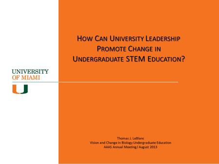 H OW C AN U NIVERSITY L EADERSHIP P ROMOTE C HANGE IN U NDERGRADUATE STEM E DUCATION ? Thomas J. LeBlanc Vision and Change in Biology Undergraduate Education.