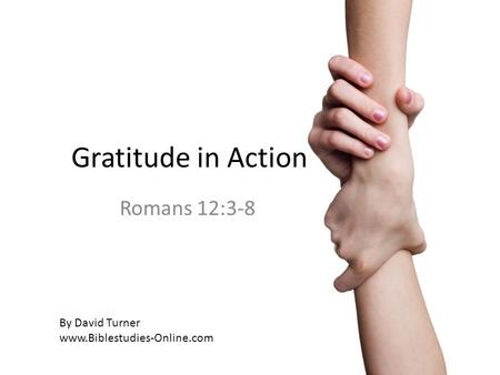 Gratitude in Action Romans 12:3-8 By David Turner www.Biblestudies-Online.com.