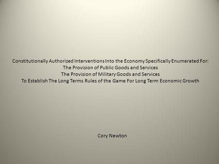 Constitutionally Authorized Interventions Into the Economy Specifically Enumerated For: The Provision of Public Goods and Services The Provision of Military.