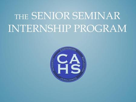 THE SENIOR SEMINAR INTERNSHIP PROGRAM. college and career preparation go together The Senior Seminar internship program helps high school seniors enhance.