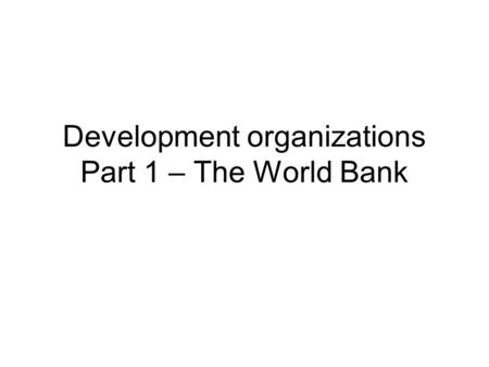 Development organizations Part 1 – The World Bank.