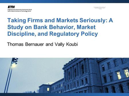 Taking Firms and Markets Seriously: A Study on Bank Behavior, Market Discipline, and Regulatory Policy Thomas Bernauer and Vally Koubi.