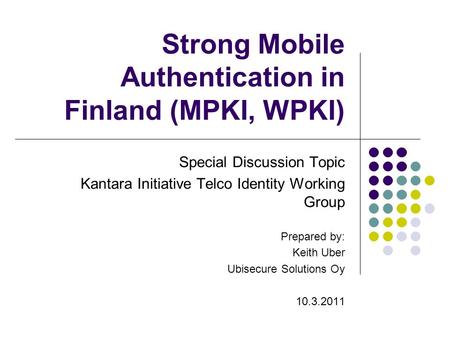 Strong Mobile Authentication in Finland (MPKI, WPKI) Special Discussion Topic Kantara Initiative Telco Identity Working Group Prepared by: Keith Uber Ubisecure.