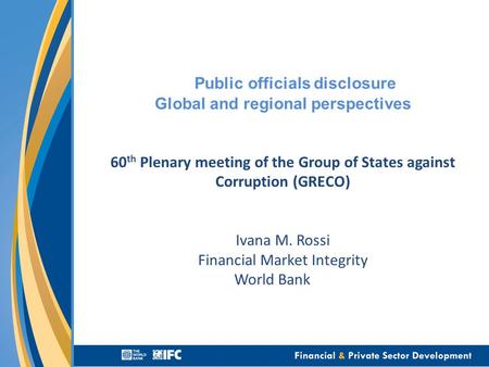 Public officials disclosure Global and regional perspectives 60 th Plenary meeting of the Group of States against Corruption (GRECO) Ivana M. Rossi Financial.