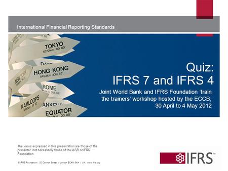 International Financial Reporting Standards The views expressed in this presentation are those of the presenter, not necessarily those of the IASB or IFRS.