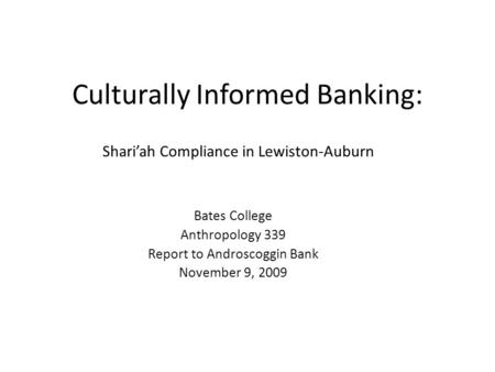 Culturally Informed Banking: Shariah Compliance in Lewiston-Auburn Bates College Anthropology 339 Report to Androscoggin Bank November 9, 2009.