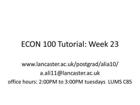 ECON 100 Tutorial: Week 23  office hours: 2:00PM to 3:00PM tuesdays LUMS C85.