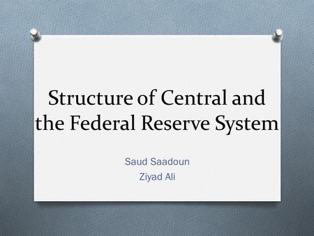 Structure of Central and the Federal Reserve System Saud Saadoun Ziyad Ali.