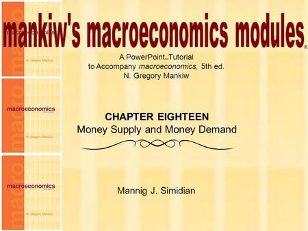 Chapter Eighteen1 A PowerPoint Tutorial to Accompany macroeconomics, 5th ed. N. Gregory Mankiw Mannig J. Simidian ® CHAPTER EIGHTEEN Money Supply and Money.