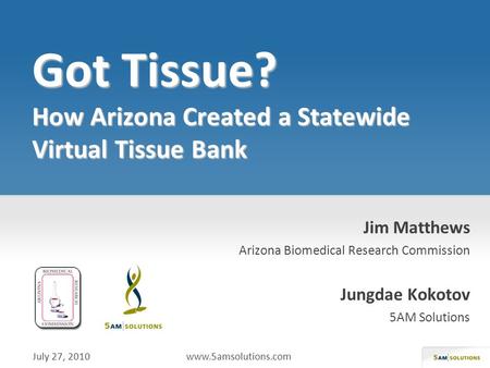 Jim Matthews Arizona Biomedical Research Commission Jungdae Kokotov 5AM Solutions July 27, 2010 www.5amsolutions.com.