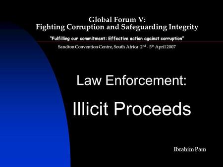 Global Forum V: Fighting Corruption and Safeguarding Integrity Fulfilling our commitment: Effective action against corruption Sandton Convention Centre,