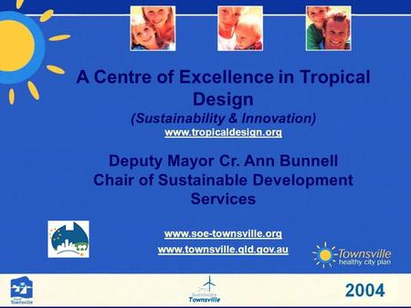 A Centre of Excellence in Tropical Design (Sustainability & Innovation) www.tropicaldesign.org Deputy Mayor Cr. Ann Bunnell Chair of Sustainable Development.