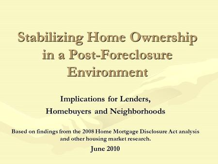 Stabilizing Home Ownership in a Post-Foreclosure Environment Implications for Lenders, Homebuyers and Neighborhoods Based on findings from the 2008 Home.