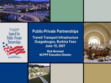 Public-Private Partnerships Transit Transport Infrastructure Ouagadougou, Burkina Faso June 19, 2007 Rick Norment NCPPP Executive Director.