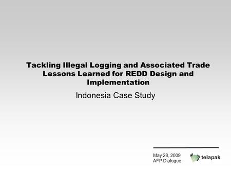 Tackling Illegal Logging and Associated Trade Lessons Learned for REDD Design and Implementation Indonesia Case Study May 28, 2009 AFP Dialogue.