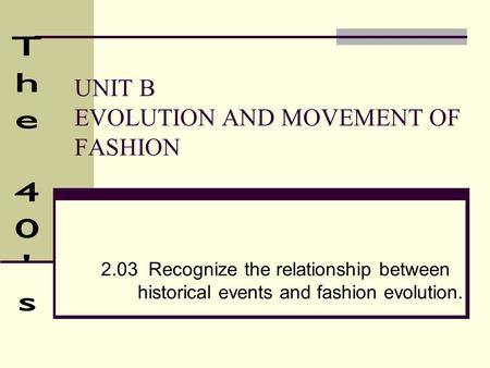 UNIT B EVOLUTION AND MOVEMENT OF FASHION 2.03 Recognize the relationship between historical events and fashion evolution.