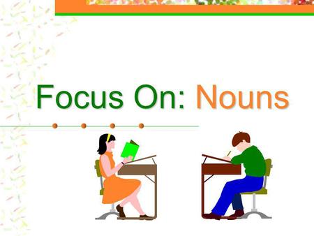 Focus On: Nouns.