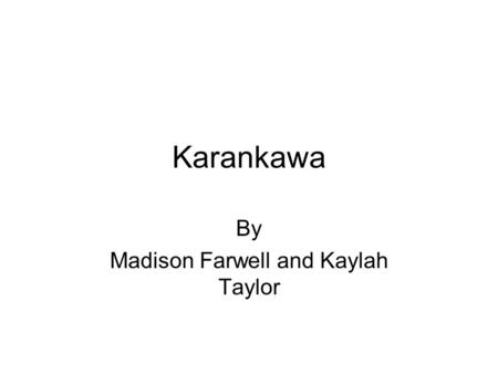 Karankawa By Madison Farwell and Kaylah Taylor. I. Location and Government For centuries, from west Galveston Bay to Corpus Christi Bay you would find.