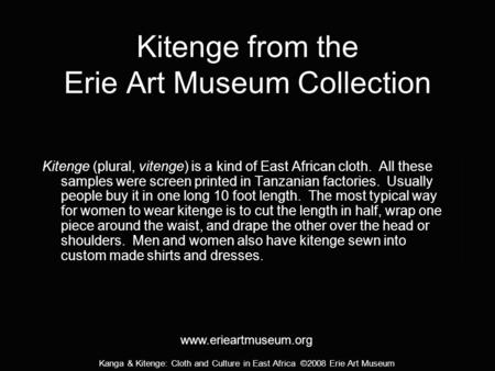 Kanga & Kitenge: Cloth and Culture in East Africa ©2008 Erie Art Museum Kitenge from the Erie Art Museum Collection Kitenge (plural, vitenge) is a kind.