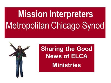 Mission Interpreters Metropolitan Chicago Synod Sharing the Good News of ELCA Ministries.