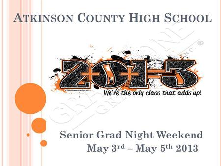 A TKINSON C OUNTY H IGH S CHOOL Senior Grad Night Weekend May 3 rd – May 5 th 2013.