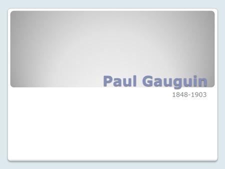 Paul Gauguin 1848-1903. Early life of Gauguin Paul Gauguin was a stockbroker living in Paris. In his spare time painted and became involved with the Impressionists,