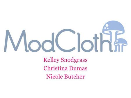 Kelley Snodgrass Christina Dumas Nicole Butcher. Shopping Website – New wave of e-commerce – Making Shopping More social! Specializes in vintage clothes.