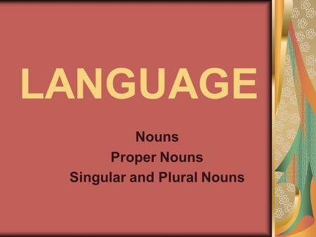 LANGUAGE Nouns Proper Nouns Singular and Plural Nouns.