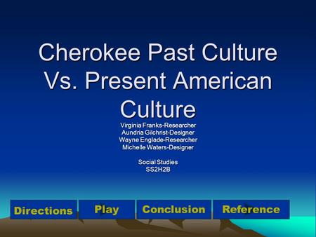 Cherokee Past Culture Vs. Present American Culture Virginia Franks-Researcher Aundria Gilchrist-Designer Wayne Englade-Researcher Michelle Waters-Designer.