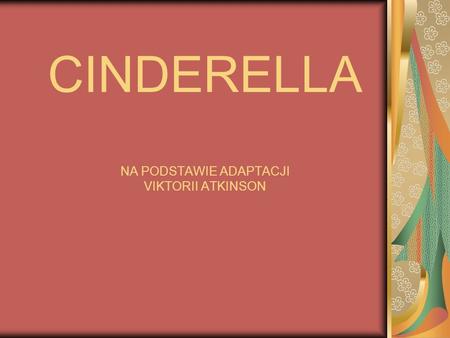 CINDERELLA NA PODSTAWIE ADAPTACJI VIKTORII ATKINSON.