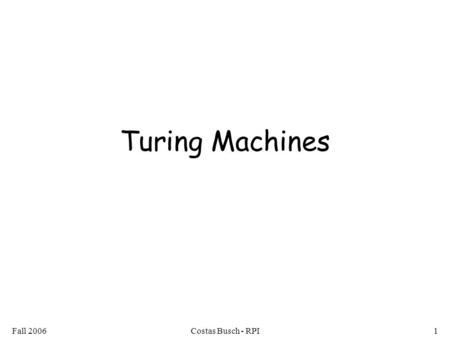 Fall 2006Costas Busch - RPI1 Turing Machines. Fall 2006Costas Busch - RPI2 The Language Hierarchy Regular Languages Context-Free Languages ? ?