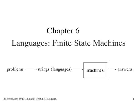 Discrete Math by R.S. Chang, Dept. CSIE, NDHU1 Languages: Finite State Machines Chapter 6 problemsstrings (languages) machines answers.