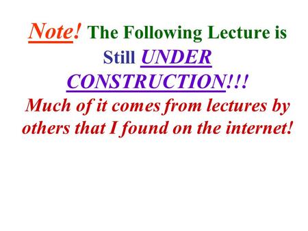 Note! The Following Lecture is Still UNDER CONSTRUCTION!!! Much of it comes from lectures by others that I found on the internet!