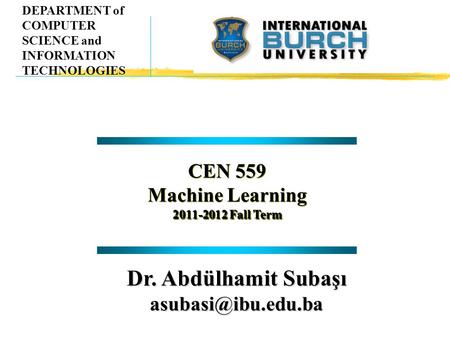 CEN 559 Machine Learning 2011-2012 Fall Term CEN 559 Machine Learning 2011-2012 Fall Term DEPARTMENT of COMPUTER SCIENCE and INFORMATION TECHNOLOGIES Dr.