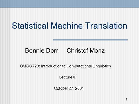 1 Statistical Machine Translation Bonnie Dorr Christof Monz CMSC 723: Introduction to Computational Linguistics Lecture 8 October 27, 2004.