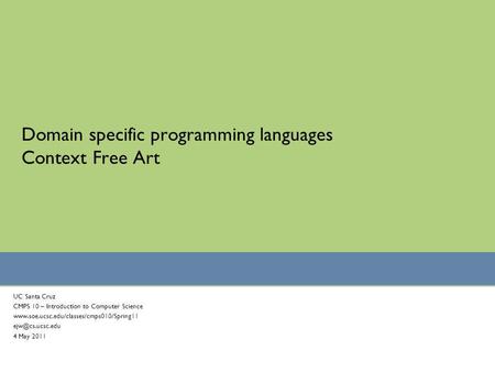 Domain specific programming languages Context Free Art UC Santa Cruz CMPS 10 – Introduction to Computer Science www.soe.ucsc.edu/classes/cmps010/Spring11.