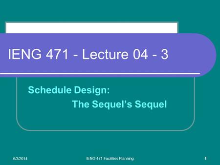 6/3/2014 IENG 471 Facilities Planning 1 IENG 471 - Lecture 04 - 3 Schedule Design: The Sequels Sequel.