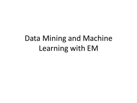 Data Mining and Machine Learning with EM