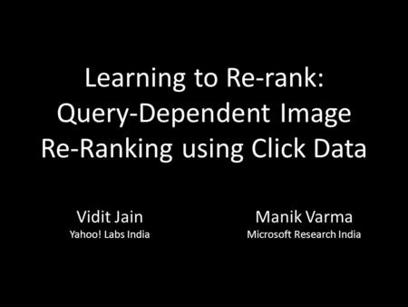 Learning to Re-rank: Query-Dependent Image Re-Ranking using Click Data Manik Varma Microsoft Research India Vidit Jain Yahoo! Labs India.