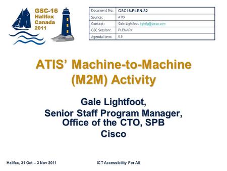 Halifax, 31 Oct – 3 Nov 2011ICT Accessibility For All Gale Lightfoot, Senior Staff Program Manager, Office of the CTO, SPB Cisco ATIS Machine-to-Machine.