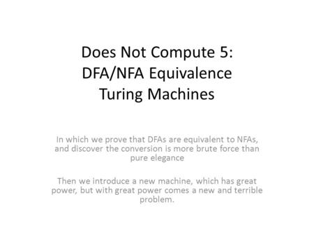 Does Not Compute 5: DFA/NFA Equivalence Turing Machines In which we prove that DFAs are equivalent to NFAs, and discover the conversion is more brute force.