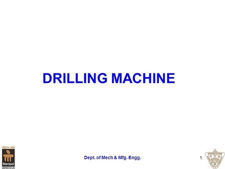 DRILLING MACHINE Dept. of Mech & Mfg. Engg..