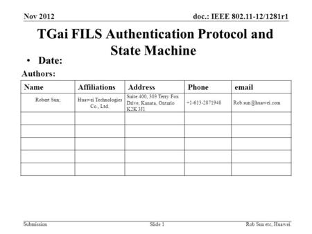 Doc.: IEEE 802.11-12/1281r1 Submission NameAffiliationsAddressPhoneemail Robert Sun;Huawei Technologies Co., Ltd. Suite 400, 303 Terry Fox Drive, Kanata,