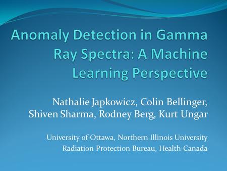 Nathalie Japkowicz, Colin Bellinger, Shiven Sharma, Rodney Berg, Kurt Ungar University of Ottawa, Northern Illinois University Radiation Protection Bureau,