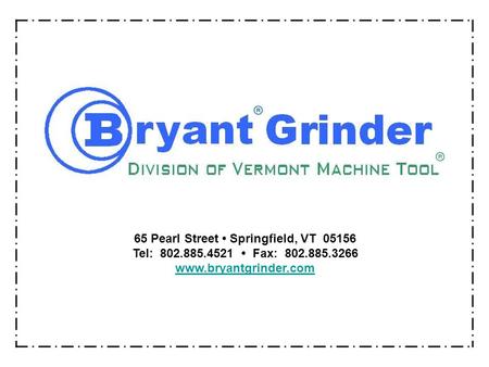 65 Pearl Street Springfield, VT 05156 Tel: 802.885.4521 Fax: 802.885.3266 www.bryantgrinder.com.