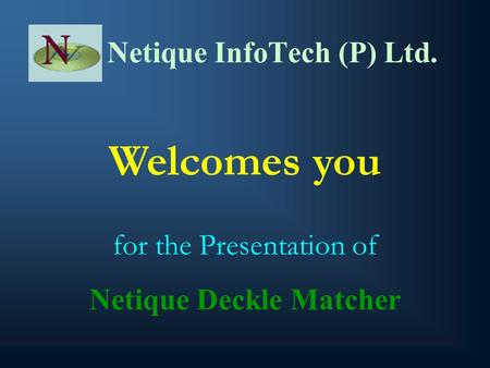 Netique InfoTech (P) Ltd. Welcomes you for the Presentation of Netique Deckle Matcher.