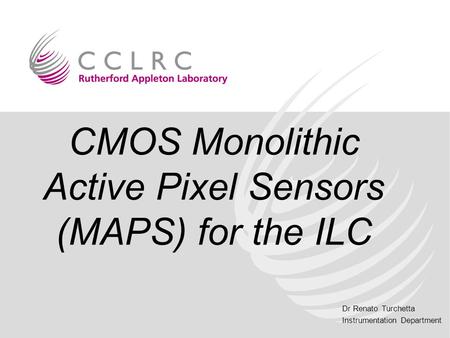 Dr Renato Turchetta Instrumentation Department CMOS Monolithic Active Pixel Sensors (MAPS) for the ILC.