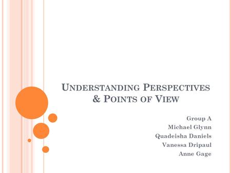 U NDERSTANDING P ERSPECTIVES & P OINTS OF V IEW Group A Michael Glynn Quadeisha Daniels Vanessa Dripaul Anne Gage.