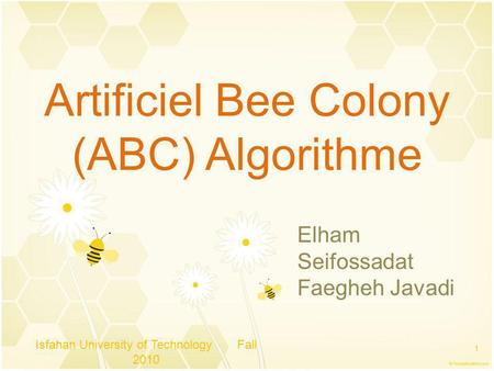 Artificiel Bee Colony (ABC) Algorithme Isfahan University of Technology Fall 2010 1 Elham Seifossadat Faegheh Javadi.